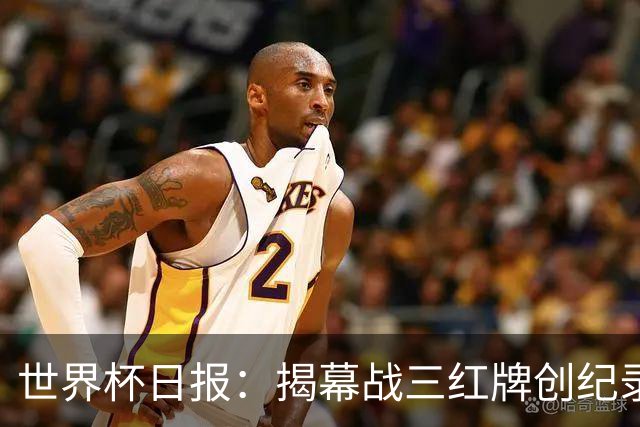 世界杯日报：揭幕战三红牌创纪录 韩国为亚洲球队取首胜