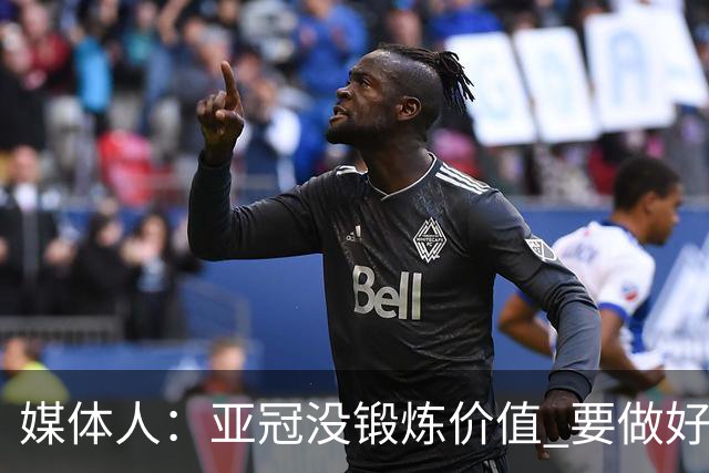 媒体人：亚冠没锻炼价值 要做好输球甚至崩盘准备