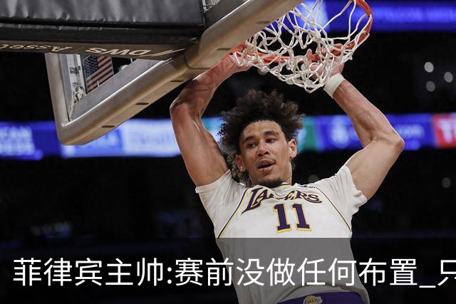菲律宾主帅:赛前没做任何布置 只要求队员尽力